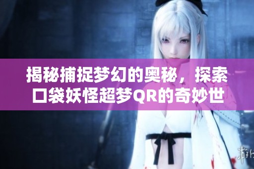 揭秘捕捉梦幻的奥秘，探索口袋妖怪超梦QR的奇妙世界