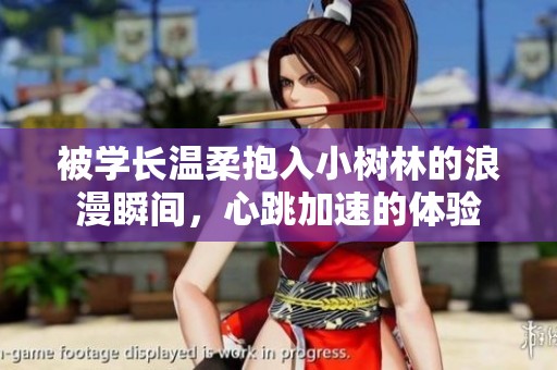 被学长温柔抱入小树林的浪漫瞬间，心跳加速的体验