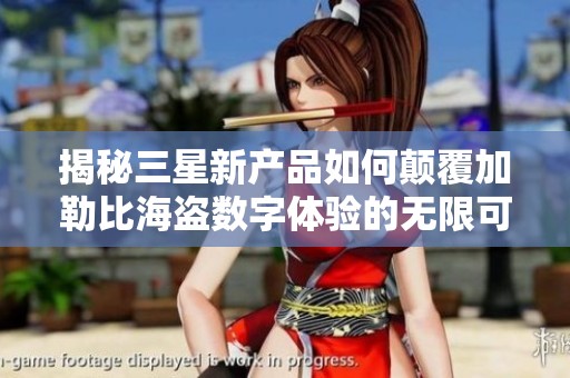 揭秘三星新产品如何颠覆加勒比海盗数字体验的无限可能