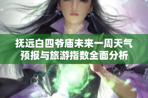 抚远白四爷庙未来一周天气预报与旅游指数全面分析