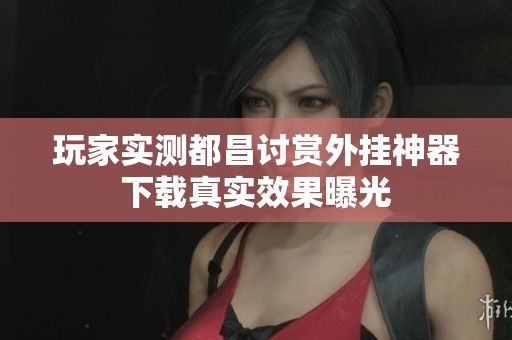 玩家实测都昌讨赏外挂神器下载真实效果曝光