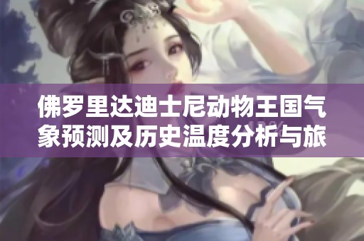 佛罗里达迪士尼动物王国气象预测及历史温度分析与旅游建议