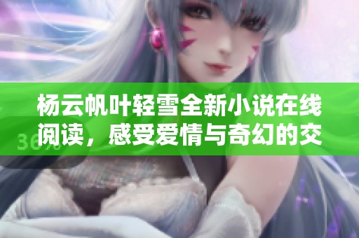 杨云帆叶轻雪全新小说在线阅读，感受爱情与奇幻的交织
