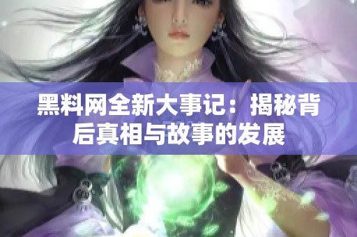 黑料网全新大事记：揭秘背后真相与故事的发展