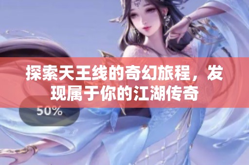 探索天王线的奇幻旅程，发现属于你的江湖传奇