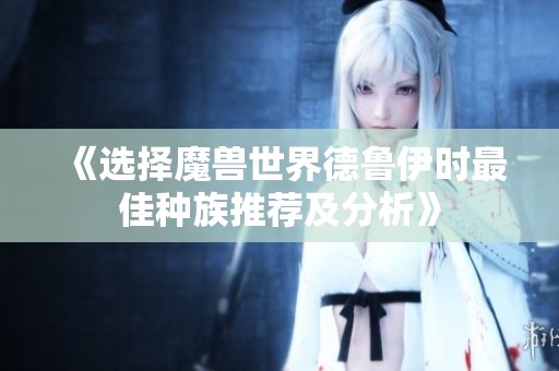 《选择魔兽世界德鲁伊时最佳种族推荐及分析》