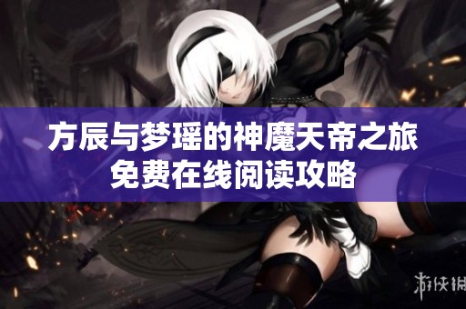 方辰与梦瑶的神魔天帝之旅免费在线阅读攻略