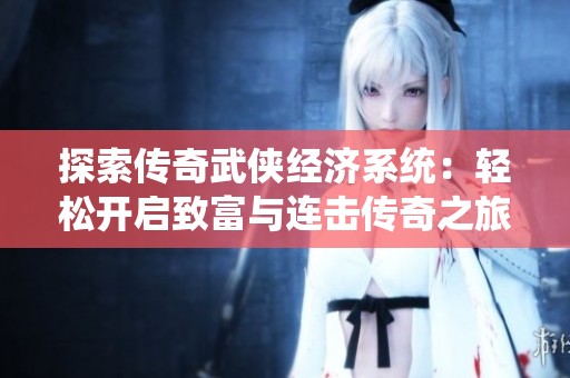 探索传奇武侠经济系统：轻松开启致富与连击传奇之旅