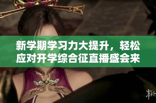 新学期学习力大提升，轻松应对开学综合征直播盛会来袭