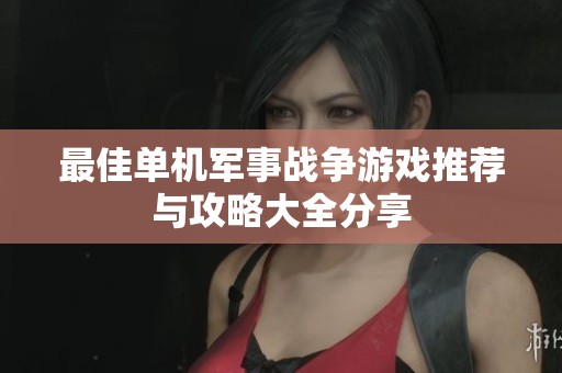 最佳单机军事战争游戏推荐与攻略大全分享