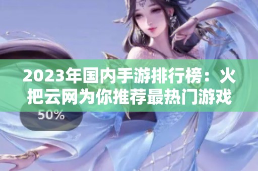 2023年国内手游排行榜：火把云网为你推荐最热门游戏