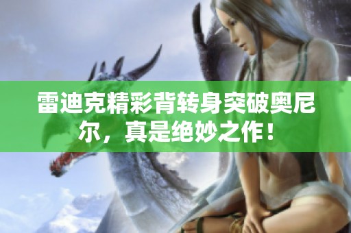 雷迪克精彩背转身突破奥尼尔，真是绝妙之作！