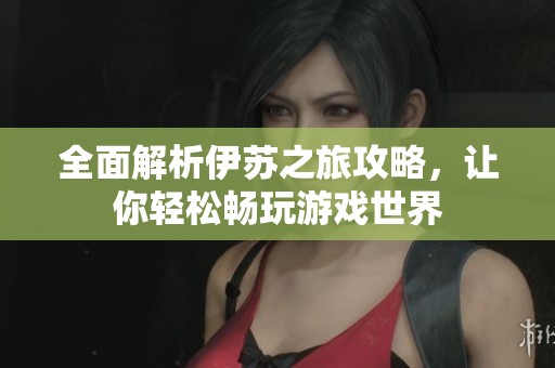 全面解析伊苏之旅攻略，让你轻松畅玩游戏世界