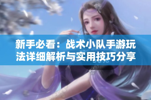 新手必看：战术小队手游玩法详细解析与实用技巧分享