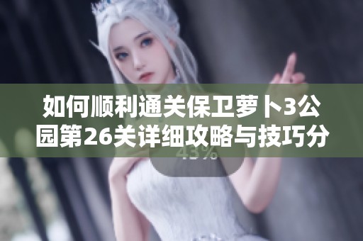 如何顺利通关保卫萝卜3公园第26关详细攻略与技巧分享