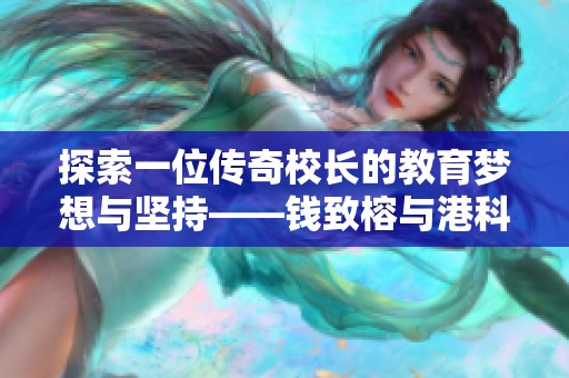 探索一位传奇校长的教育梦想与坚持——钱致榕与港科大的辉煌之路