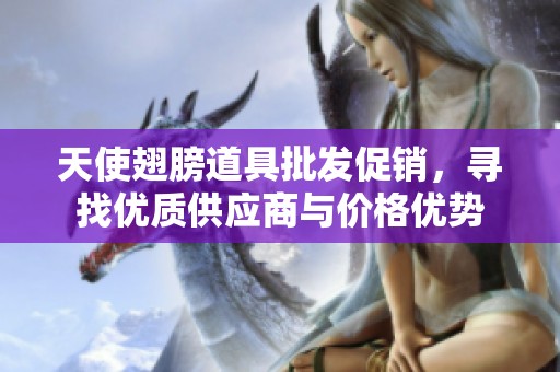 天使翅膀道具批发促销，寻找优质供应商与价格优势