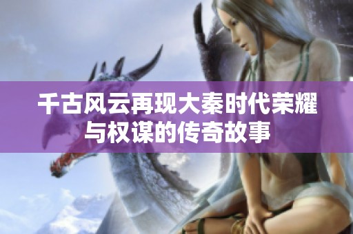 千古风云再现大秦时代荣耀与权谋的传奇故事