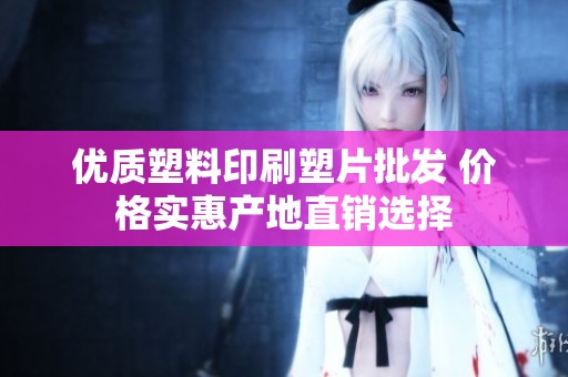 优质塑料印刷塑片批发 价格实惠产地直销选择