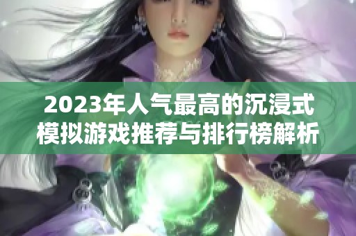 2023年人气最高的沉浸式模拟游戏推荐与排行榜解析