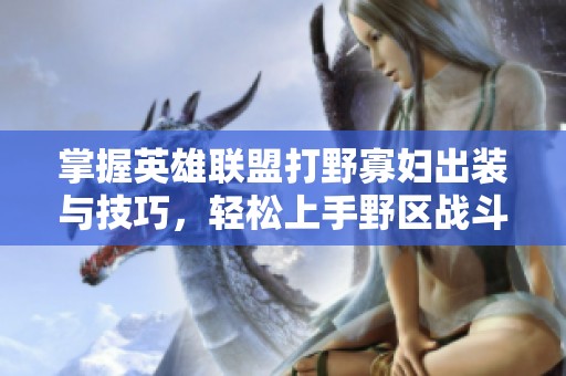 掌握英雄联盟打野寡妇出装与技巧，轻松上手野区战斗