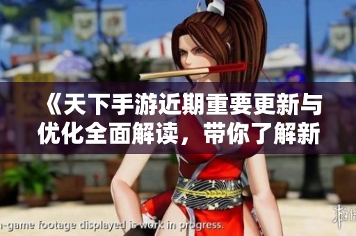 《天下手游近期重要更新与优化全面解读，带你了解新变化》