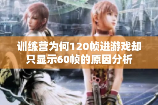 训练营为何120帧进游戏却只显示60帧的原因分析