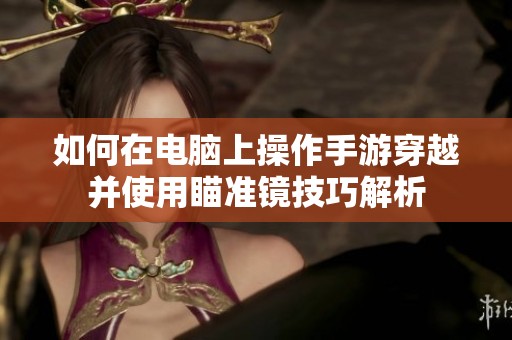 如何在电脑上操作手游穿越并使用瞄准镜技巧解析