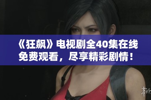 《狂飙》电视剧全40集在线免费观看，尽享精彩剧情！