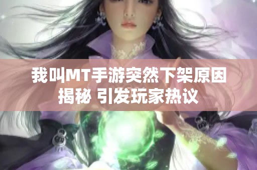 我叫MT手游突然下架原因揭秘 引发玩家热议