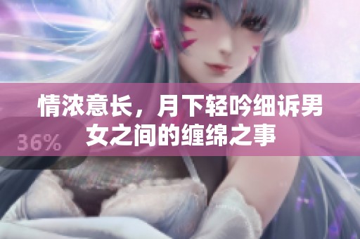 情浓意长，月下轻吟细诉男女之间的缠绵之事