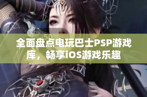 全面盘点电玩巴士PSP游戏库，畅享iOS游戏乐趣