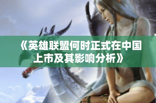 《英雄联盟何时正式在中国上市及其影响分析》