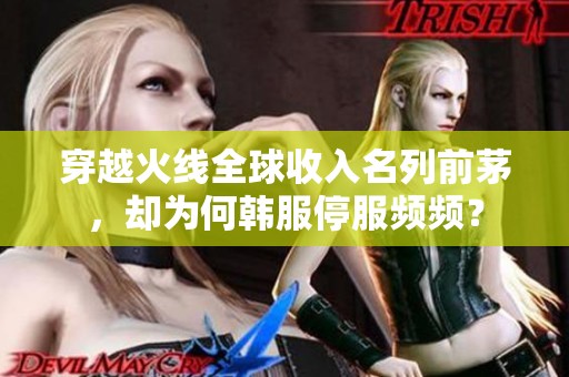 穿越火线全球收入名列前茅，却为何韩服停服频频？