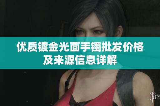 优质镀金光面手镯批发价格及来源信息详解