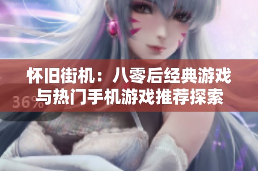 怀旧街机：八零后经典游戏与热门手机游戏推荐探索