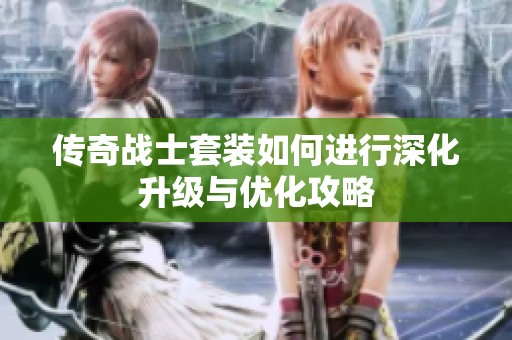 传奇战士套装如何进行深化升级与优化攻略