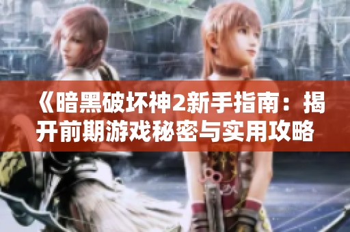 《暗黑破坏神2新手指南：揭开前期游戏秘密与实用攻略》