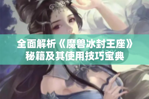 全面解析《魔兽冰封王座》秘籍及其使用技巧宝典