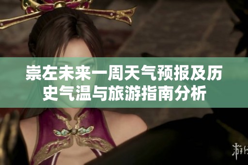 崇左未来一周天气预报及历史气温与旅游指南分析