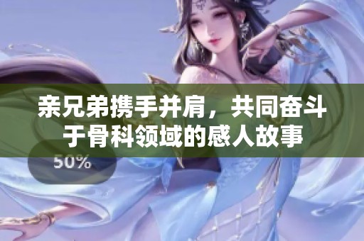 亲兄弟携手并肩，共同奋斗于骨科领域的感人故事