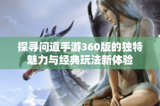 探寻问道手游360版的独特魅力与经典玩法新体验