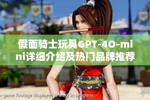 假面骑士玩具GPT-4O-mini详细介绍及热门品牌推荐