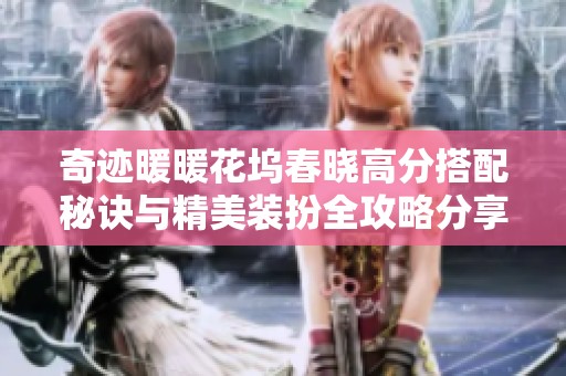 奇迹暖暖花坞春晓高分搭配秘诀与精美装扮全攻略分享