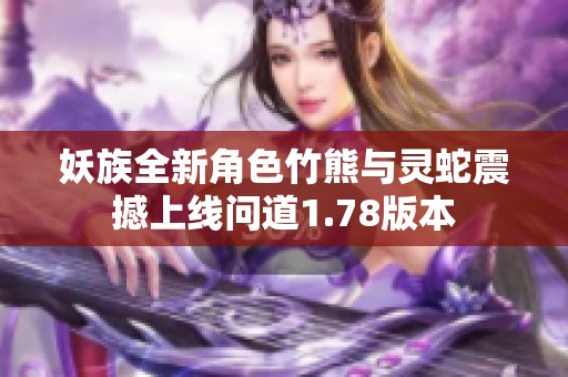 妖族全新角色竹熊与灵蛇震撼上线问道1.78版本