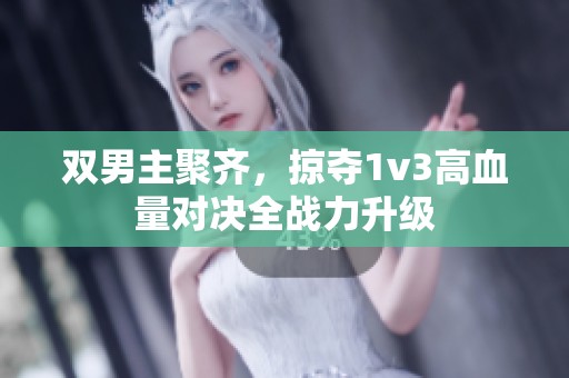 双男主聚齐，掠夺1v3高血量对决全战力升级
