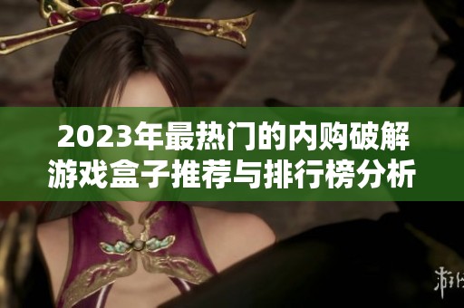 2023年最热门的内购破解游戏盒子推荐与排行榜分析