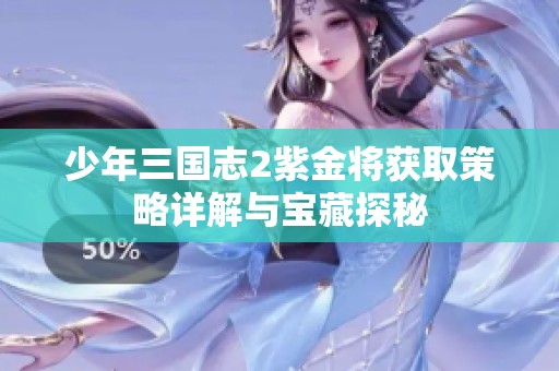 少年三国志2紫金将获取策略详解与宝藏探秘