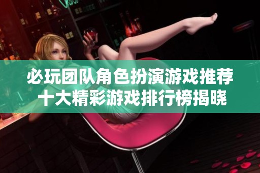 必玩团队角色扮演游戏推荐 十大精彩游戏排行榜揭晓