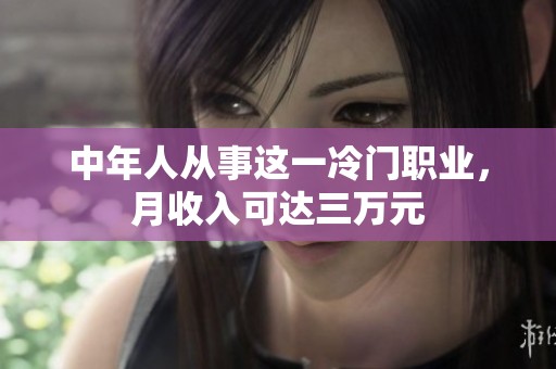 中年人从事这一冷门职业，月收入可达三万元